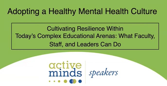 Adopting a Healthy Mental Health CultureL Cultivating Resilience within Today's Complex Educational Arenas: What Faculty, Staff, and Leaders Can Do - Active Minds Speakers