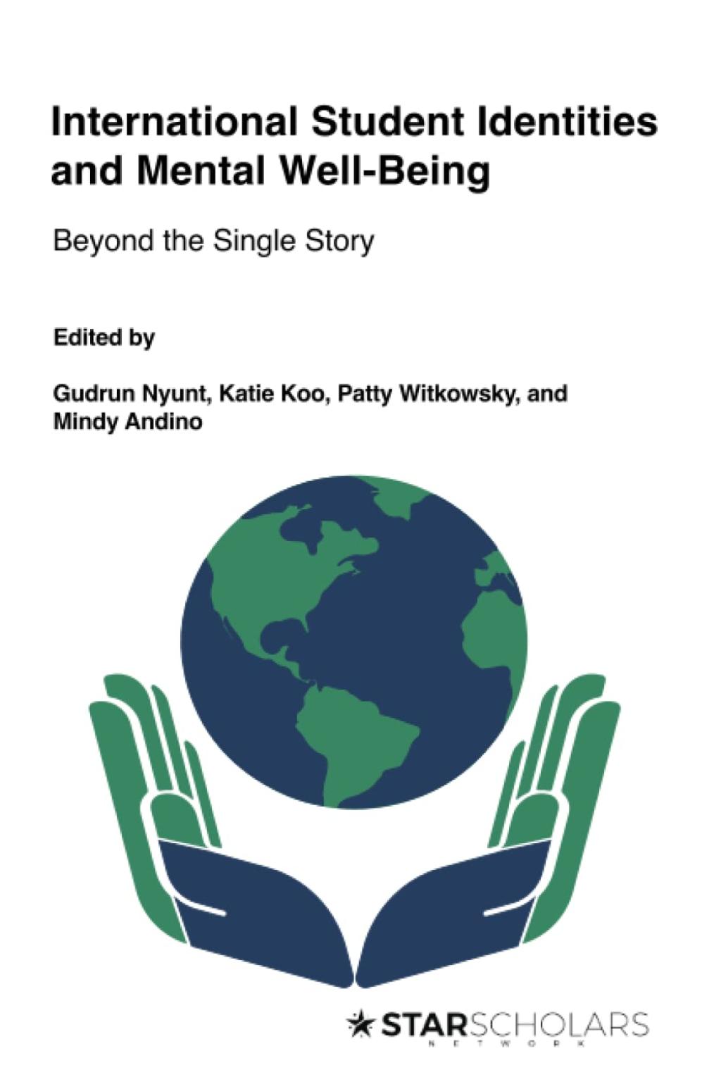 International Student Identities and Mental Well-Being: Beyond the Single Story. Edited by Gudrun Nyunt, Katie Koo, Patty Wiskowsky, and Mindy Andino. Star Scholars Press.